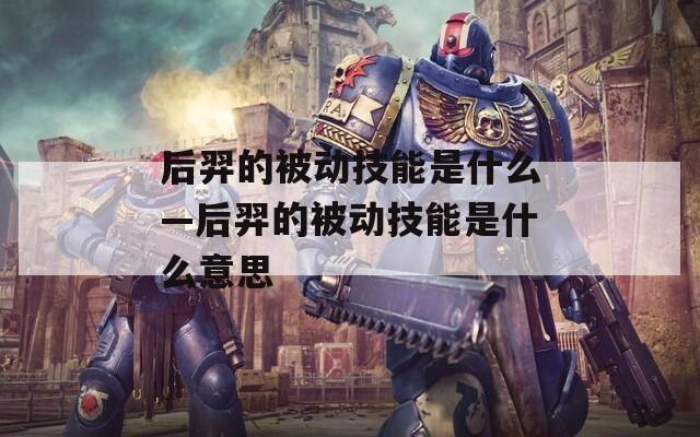 后羿的被动技能是什么—后羿的被动技能是什么意思