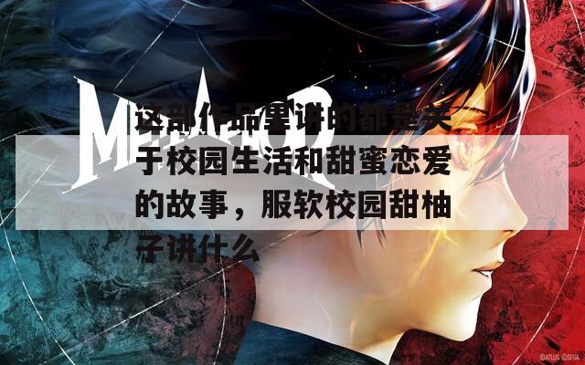 这部作品里讲的都是关于校园生活和甜蜜恋爱的故事，服软校园甜柚子讲什么