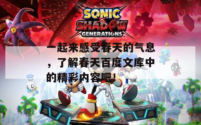 一起来感受春天的气息，了解春天百度文库中的精彩内容吧！
