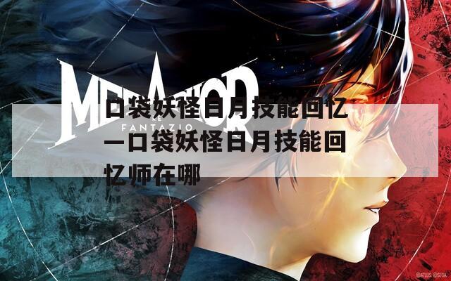 口袋妖怪日月技能回忆—口袋妖怪日月技能回忆师在哪