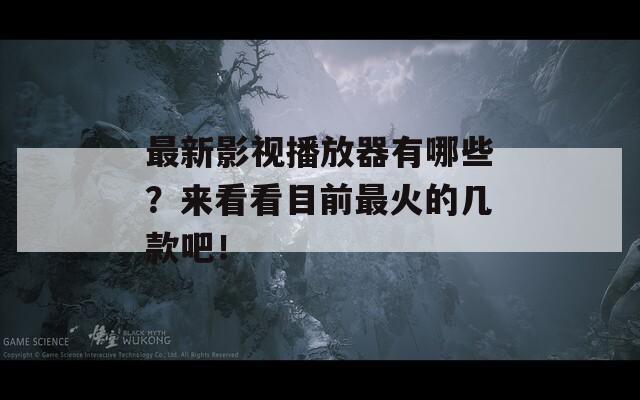 最新影视播放器有哪些？来看看目前最火的几款吧！