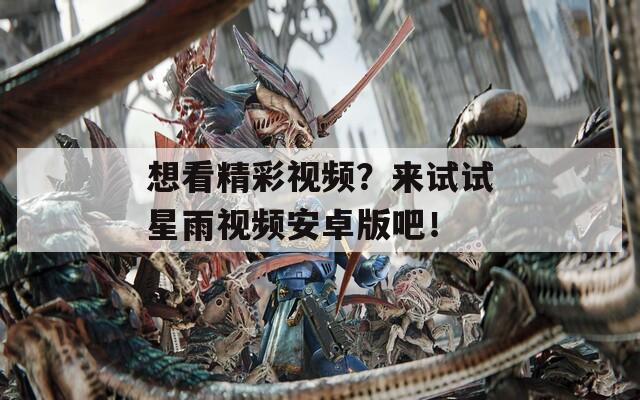 想看精彩视频？来试试星雨视频安卓版吧！
