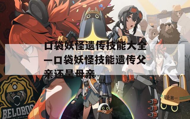 口袋妖怪遗传技能大全—口袋妖怪技能遗传父亲还是母亲