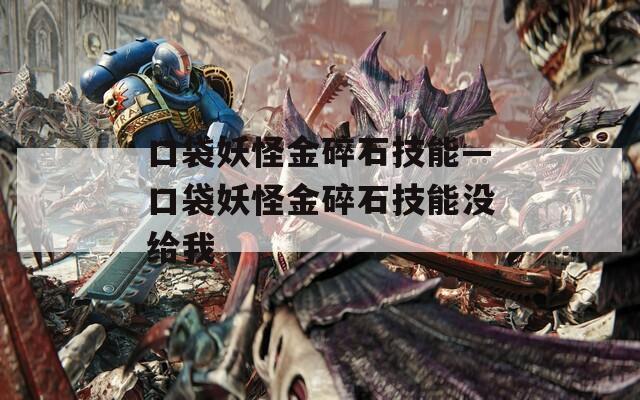口袋妖怪金碎石技能—口袋妖怪金碎石技能没给我