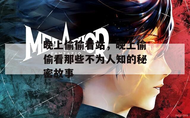 晚上偷偷看站，晚上偷偷看那些不为人知的秘密故事
