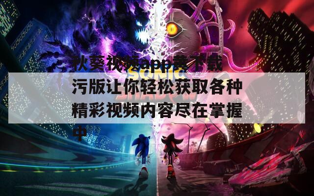 秋葵视频app黄下载污版让你轻松获取各种精彩视频内容尽在掌握中