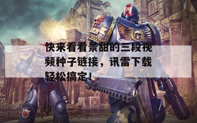 快来看看景甜的三段视频种子链接，讯雷下载轻松搞定！
