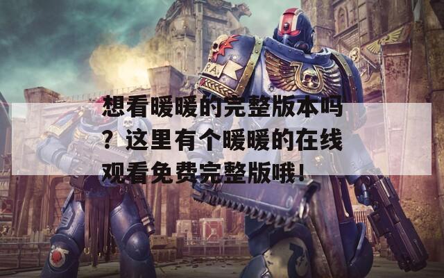 想看暖暖的完整版本吗？这里有个暖暖的在线观看免费完整版哦！