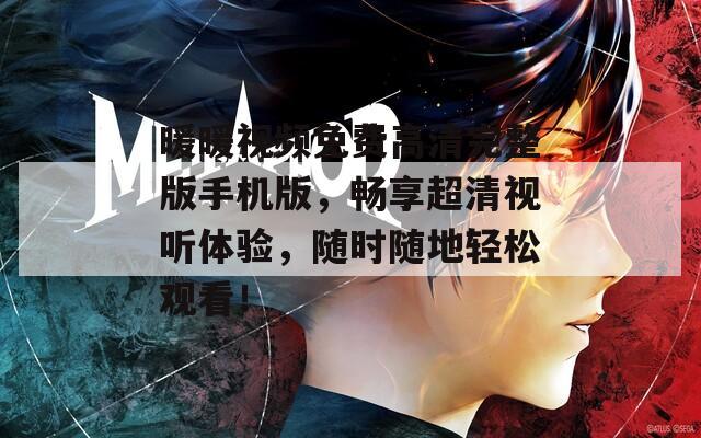 暖暖视频免费高清完整版手机版，畅享超清视听体验，随时随地轻松观看！