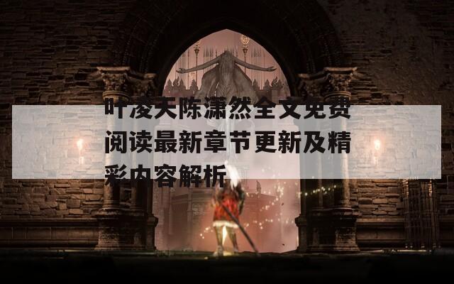 叶凌天陈潇然全文免费阅读最新章节更新及精彩内容解析