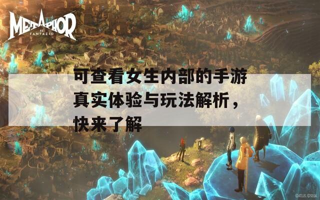 可查看女生内部的手游真实体验与玩法解析，快来了解