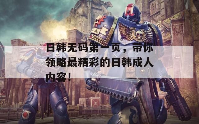 日韩无码第一页，带你领略最精彩的日韩成人内容！