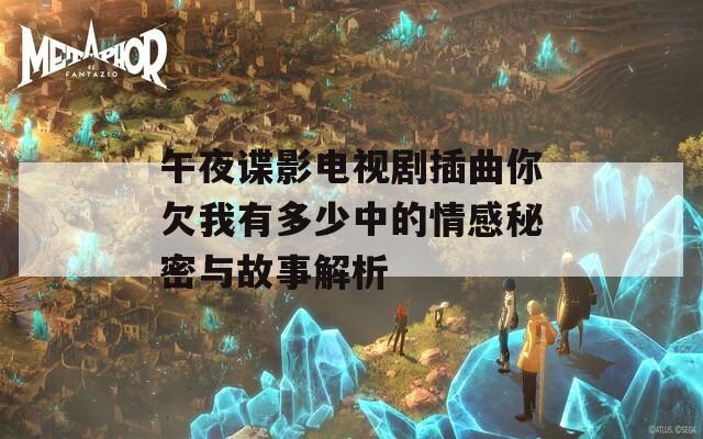 午夜谍影电视剧插曲你欠我有多少中的情感秘密与故事解析