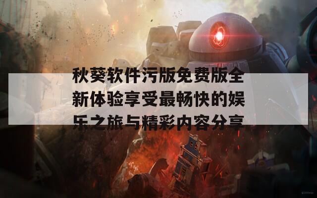 秋葵软件污版免费版全新体验享受最畅快的娱乐之旅与精彩内容分享