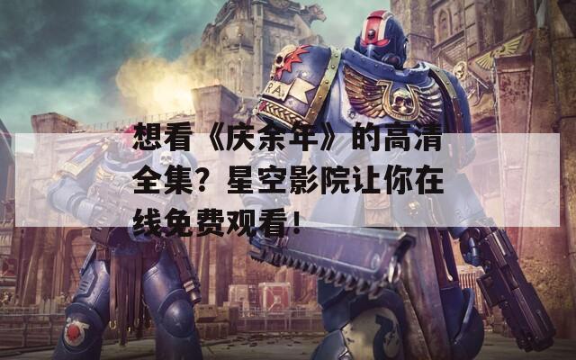 想看《庆余年》的高清全集？星空影院让你在线免费观看！