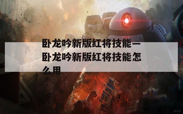 卧龙吟新版红将技能—卧龙吟新版红将技能怎么用