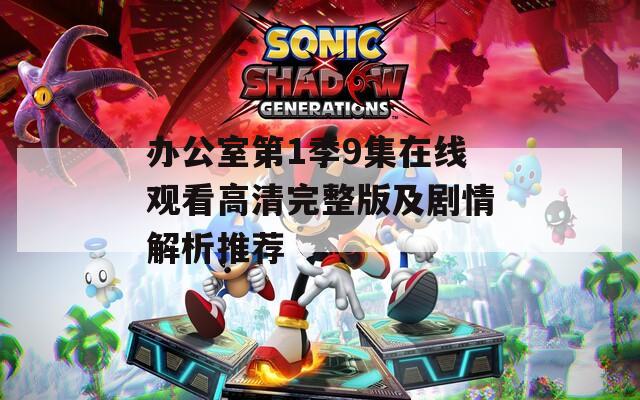办公室第1季9集在线观看高清完整版及剧情解析推荐