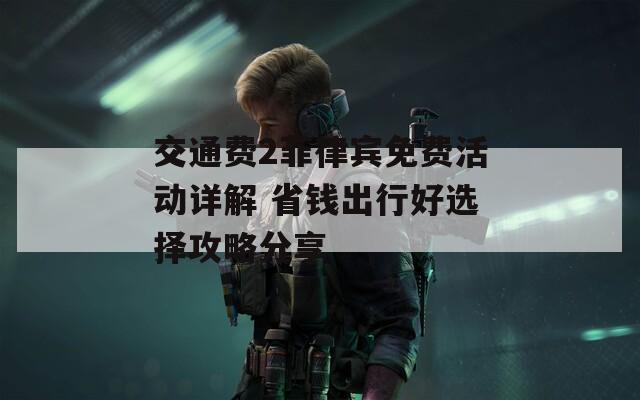 交通费2菲律宾免费活动详解 省钱出行好选择攻略分享