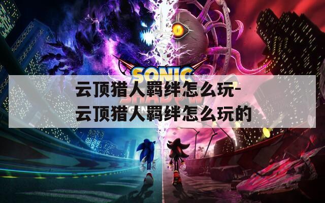 云顶猎人羁绊怎么玩-云顶猎人羁绊怎么玩的