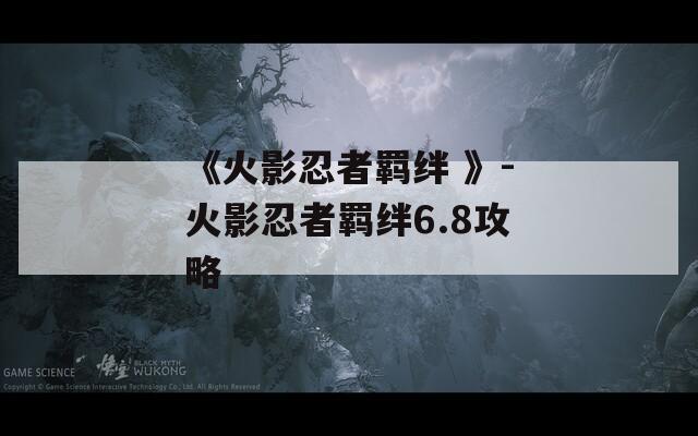 《火影忍者羁绊 》-火影忍者羁绊6.8攻略