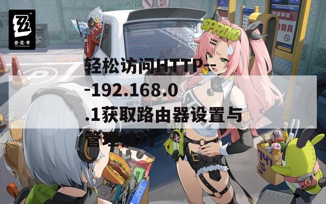 轻松访问HTTP---192.168.0.1获取路由器设置与管理技巧