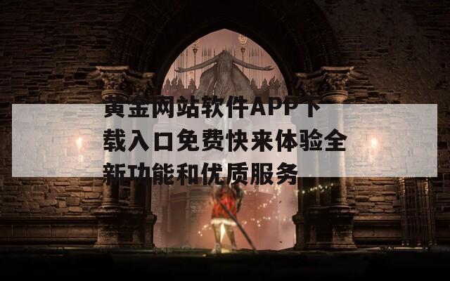 黄金网站软件APP下载入口免费快来体验全新功能和优质服务