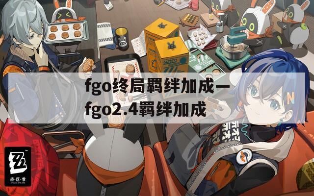 fgo终局羁绊加成—fgo2.4羁绊加成
