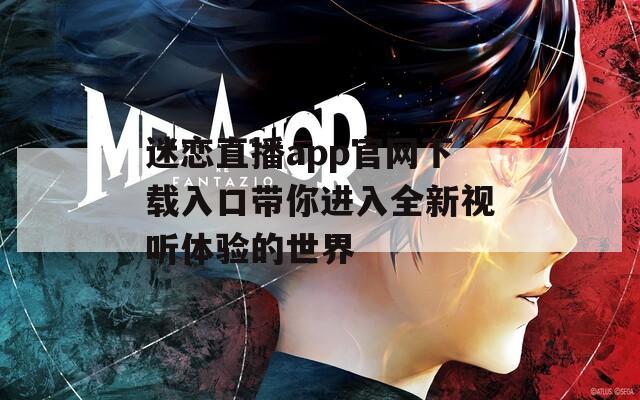 迷恋直播app官网下载入口带你进入全新视听体验的世界