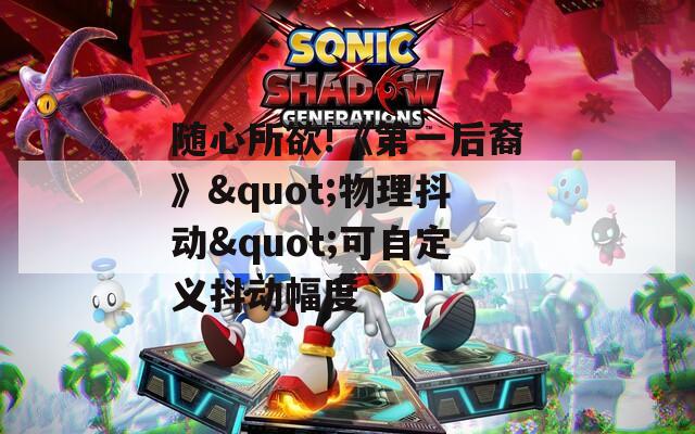 随心所欲!《第一后裔》"物理抖动"可自定义抖动幅度