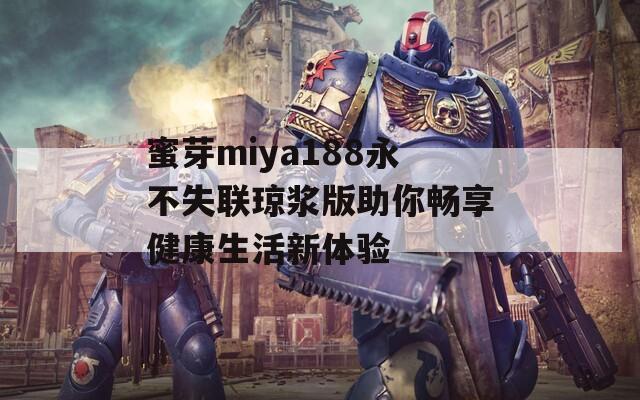蜜芽miya188永不失联琼浆版助你畅享健康生活新体验