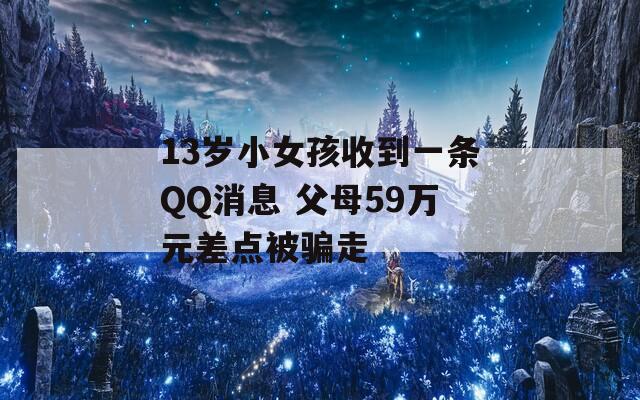 13岁小女孩收到一条QQ消息 父母59万元差点被骗走