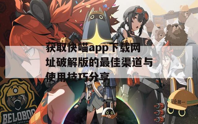 获取快喵app下载网址破解版的最佳渠道与使用技巧分享