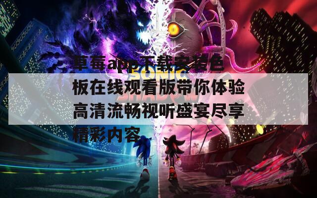 草莓app下载安装色板在线观看版带你体验高清流畅视听盛宴尽享精彩内容