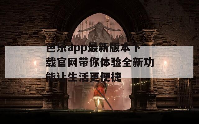芭乐app最新版本下载官网带你体验全新功能让生活更便捷