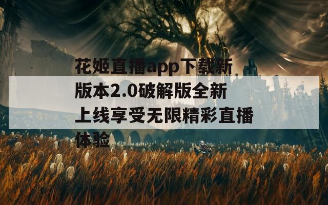 花姬直播app下载新版本2.0破解版全新上线享受无限精彩直播体验