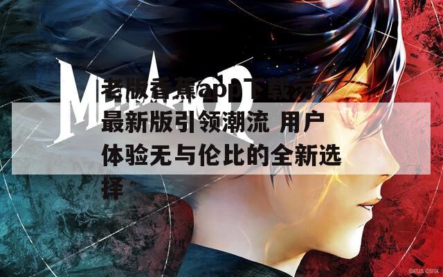 老版香蕉app下载污最新版引领潮流 用户体验无与伦比的全新选择