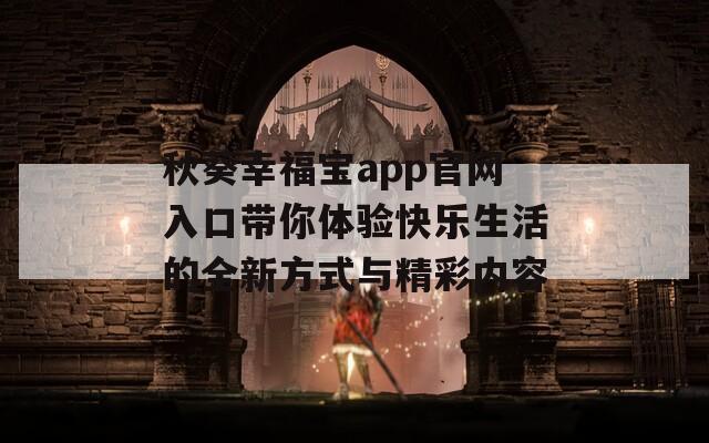 秋葵幸福宝app官网入口带你体验快乐生活的全新方式与精彩内容