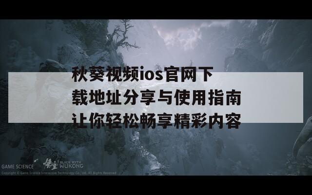 秋葵视频ios官网下载地址分享与使用指南让你轻松畅享精彩内容