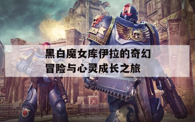 黑白魔女库伊拉的奇幻冒险与心灵成长之旅