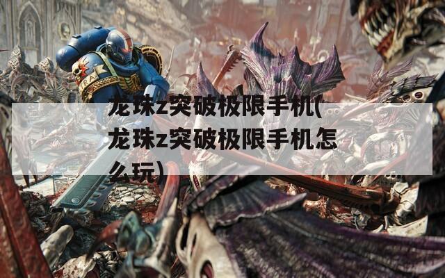龙珠z突破极限手机(龙珠z突破极限手机怎么玩)