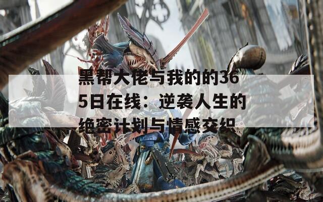 黑帮大佬与我的的365日在线：逆袭人生的绝密计划与情感交织