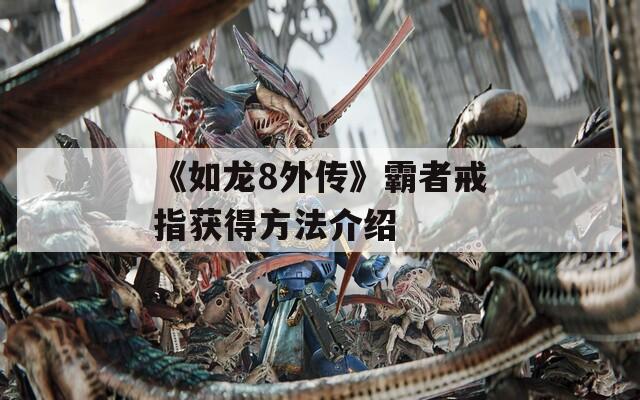 《如龙8外传》霸者戒指获得方法介绍