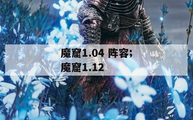 魔窟1.04 阵容;魔窟1.12