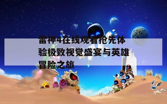 雷神4在线观看抢先体验极致视觉盛宴与英雄冒险之旅