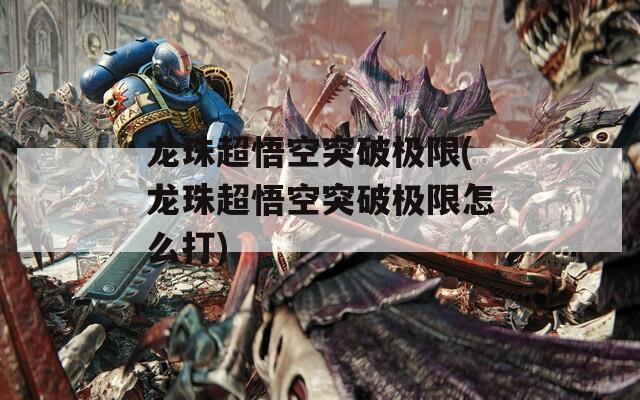 龙珠超悟空突破极限(龙珠超悟空突破极限怎么打)