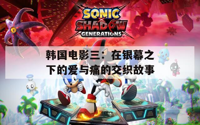 韩国电影三：在银幕之下的爱与痛的交织故事