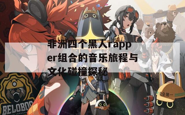 非洲四个黑人rapper组合的音乐旅程与文化碰撞探秘