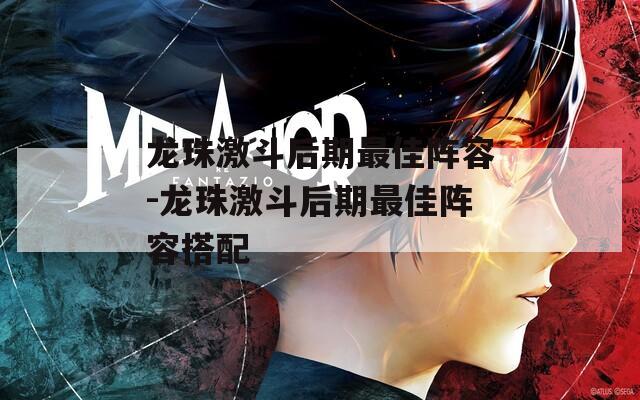 龙珠激斗后期最佳阵容-龙珠激斗后期最佳阵容搭配